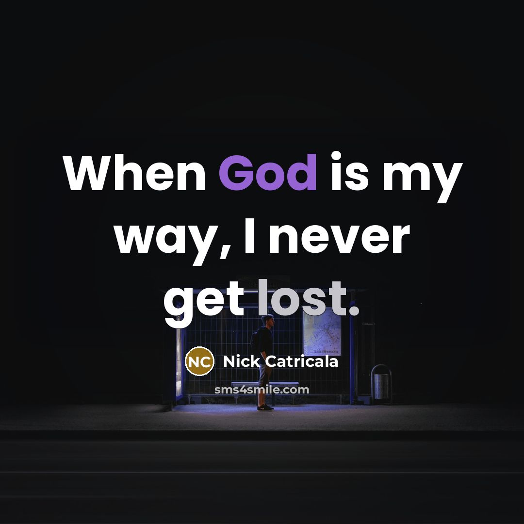 “When God is my way, I never get lost.” quote by Nick Catricala