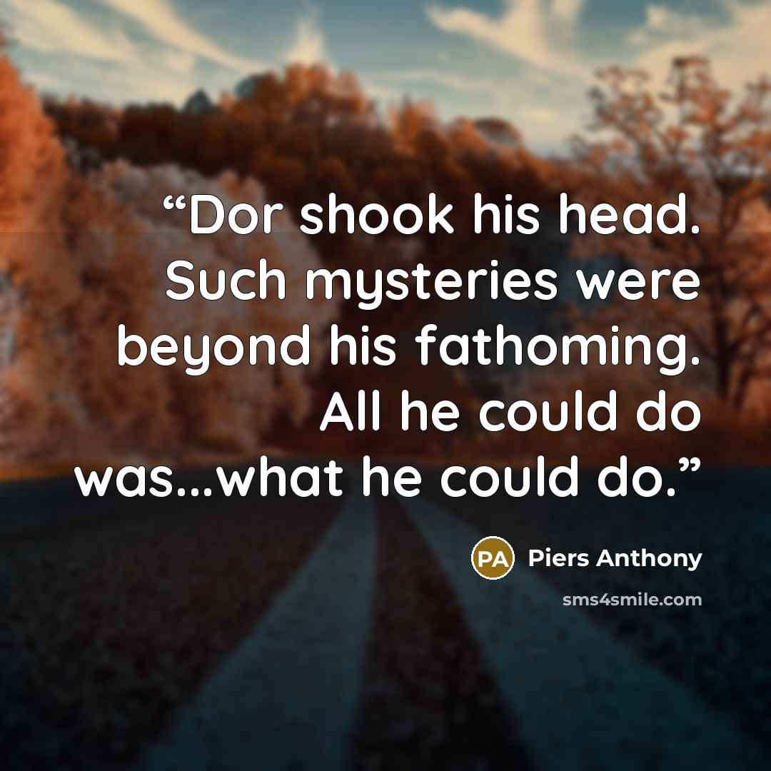 “Dor shook his head. Such mysteries were beyond his fathoming. All he could do was...what he could do.” quote by Piers Anthony