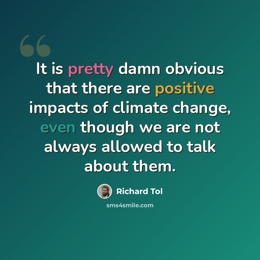 “It is pretty damn obvious that there are positive impacts of climate change, even though we are not always allowed to talk about them.” quote by Richard Tol