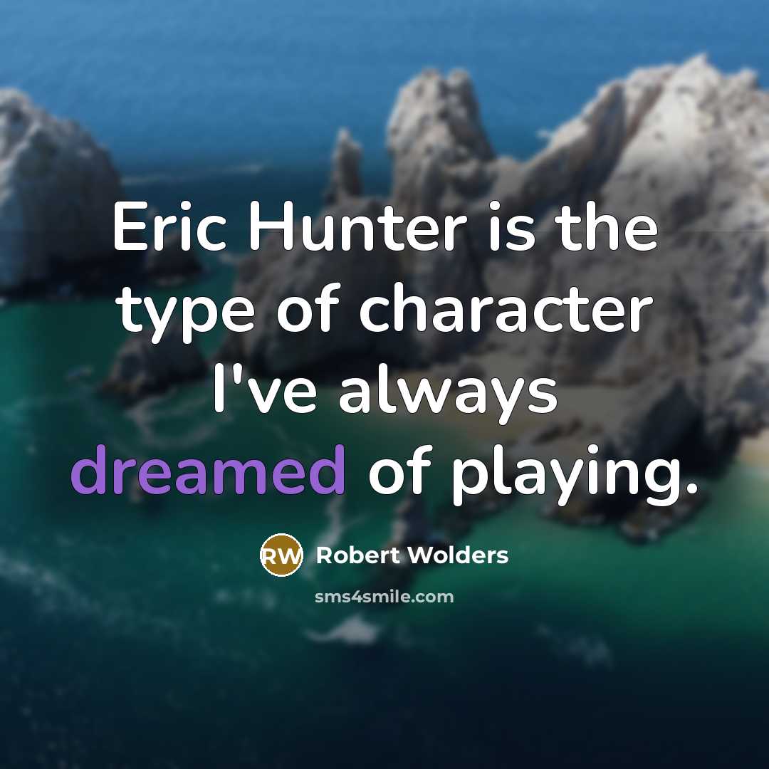 “Eric Hunter is the type of character I've always dreamed of playing.” quote by Robert Wolders
