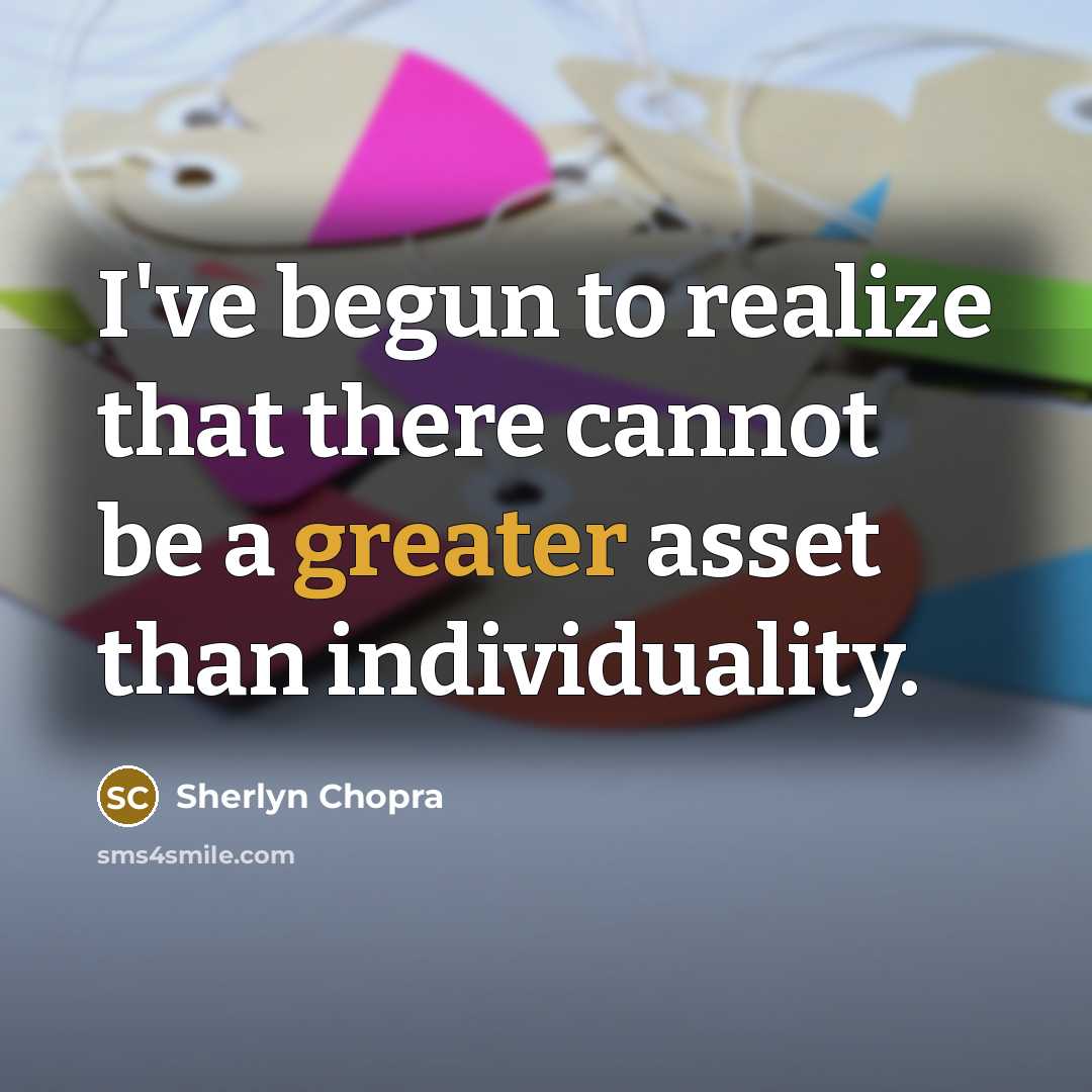 “I've begun to realize that there cannot be a greater asset than individuality.” quote by Sherlyn Chopra