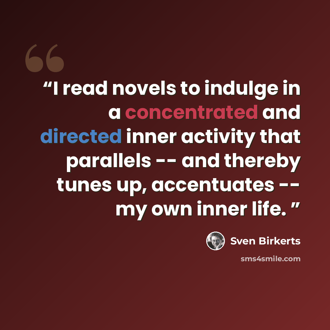 “I read novels to indulge in a concentrated and directed inner activity that parallels -- and thereby tunes up, accentuates -- my own inner life.” quote by Sven Birkerts