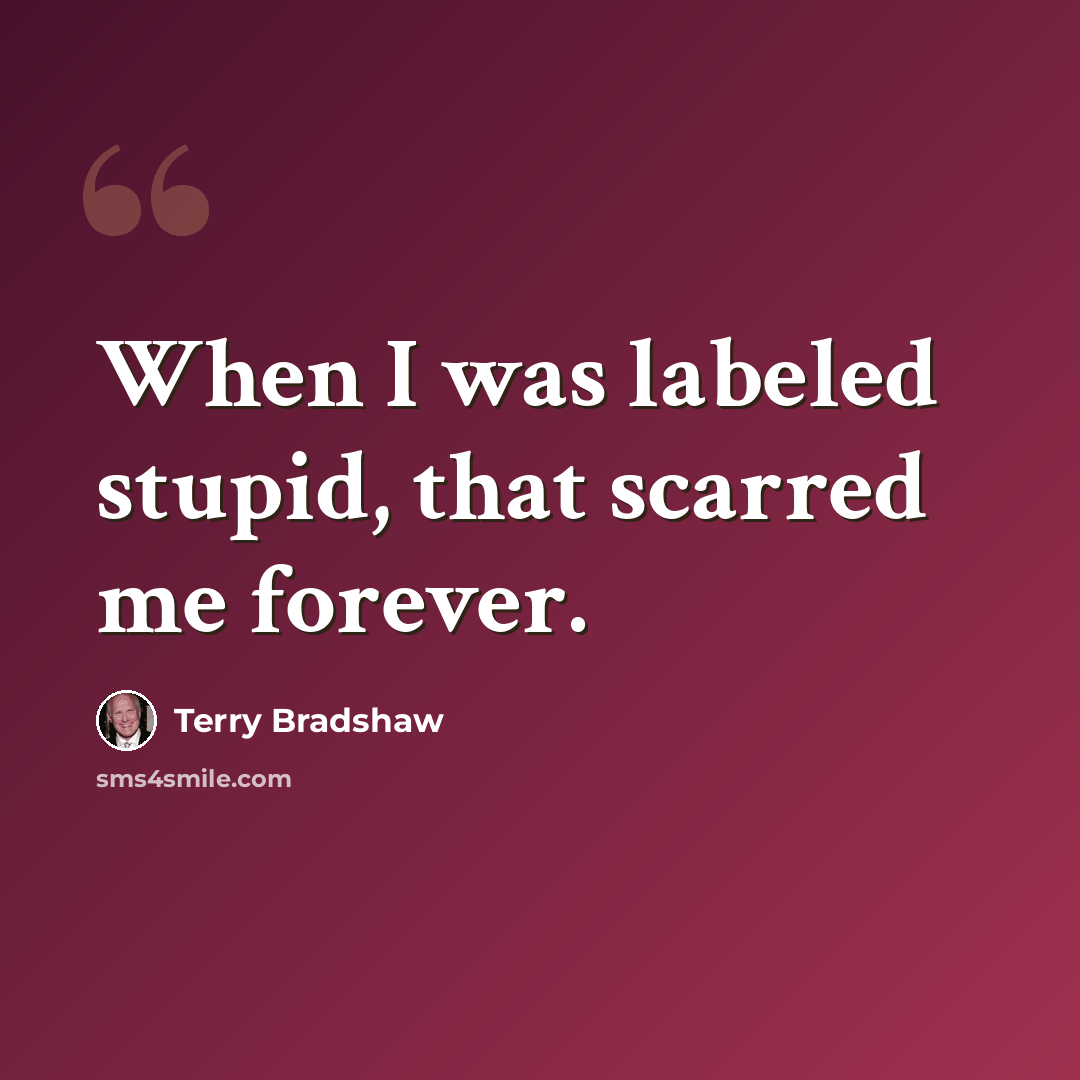 “When I was labeled stupid, that scarred me forever.” quote by Terry Bradshaw