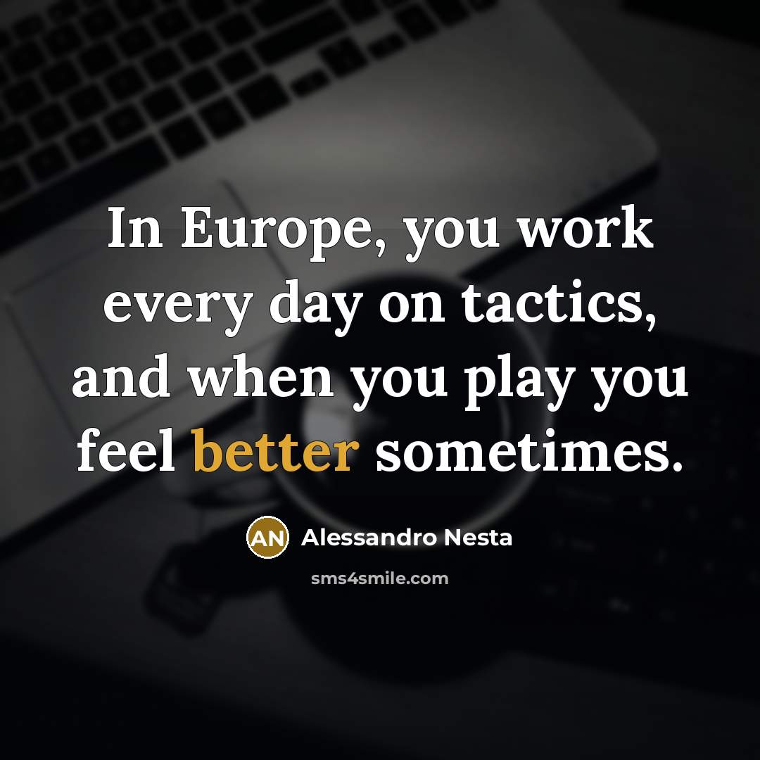 “In Europe, you work every day on tactics, and when you play you feel better sometimes.” quote by Alessandro Nesta