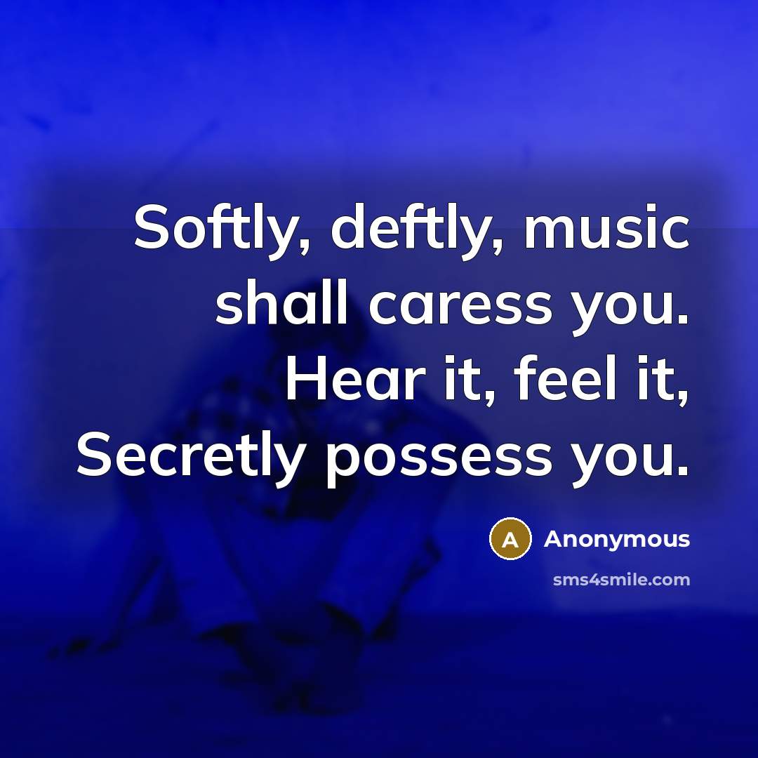 “Softly, deftly, music shall caress you. Hear it, feel it, Secretly possess you.” quote by Anonymous