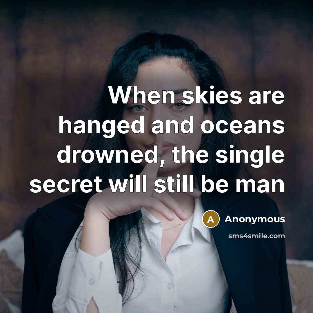 “When skies are hanged and oceans drowned, the single secret will still be man” quote by Anonymous