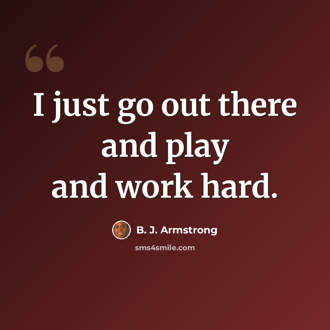 “I just go out there and play and work hard.” quote by B. J. Armstrong