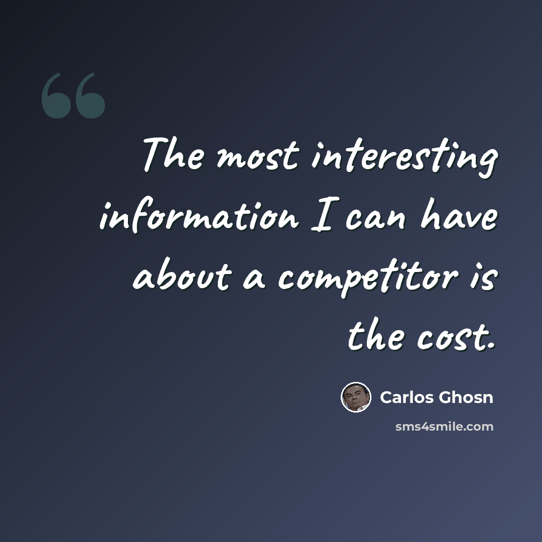 “The most interesting information I can have about a competitor is the cost.” quote by Carlos Ghosn