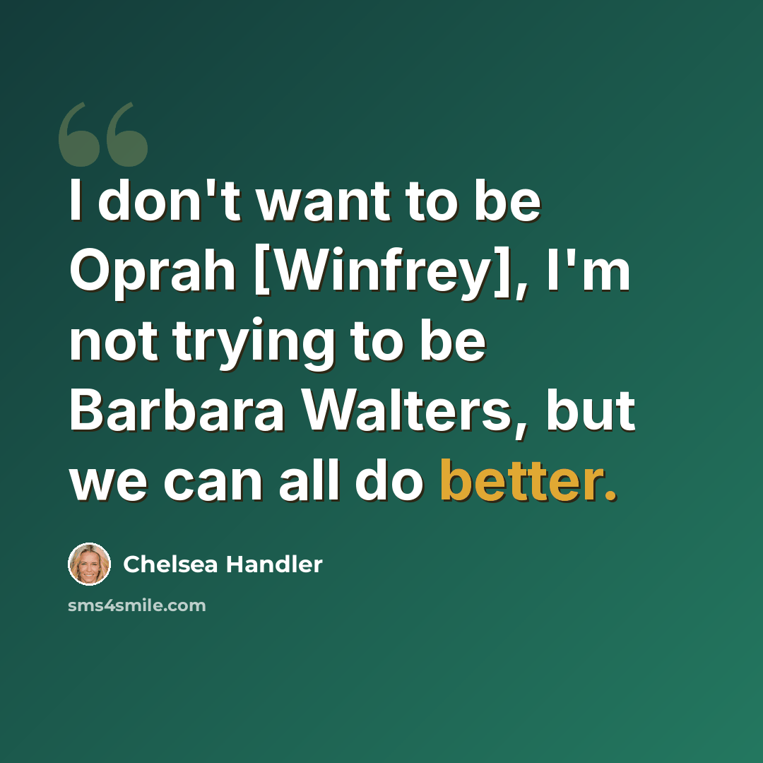 “I don't want to be Oprah [Winfrey], I'm not trying to be Barbara Walters, but we can all do better.” quote by Chelsea Handler