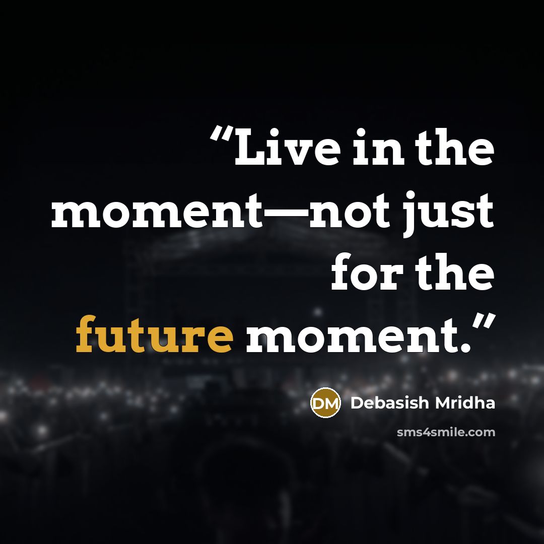 “Live in the moment—not just for the future moment.” quote by Debasish Mridha