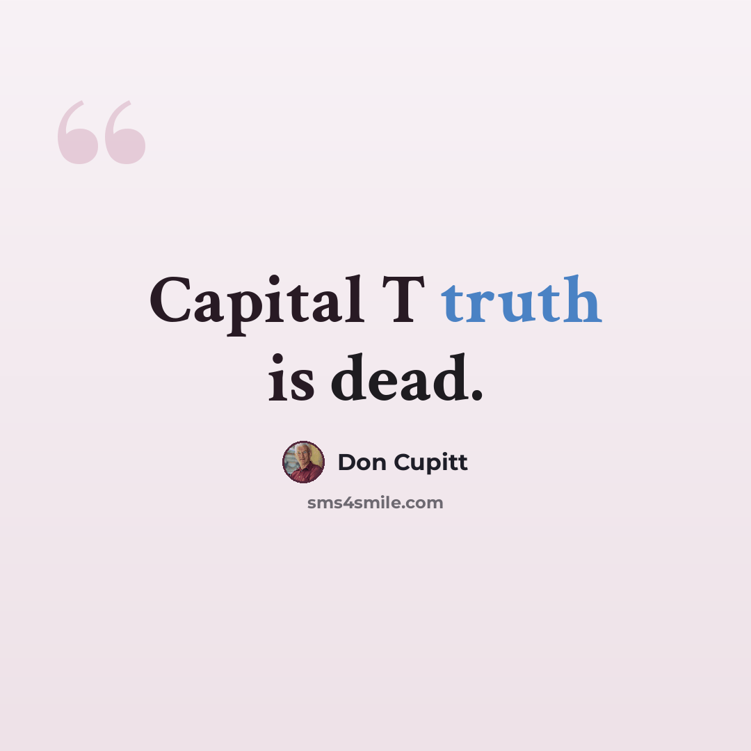 “Capital T truth is dead.” quote by Don Cupitt