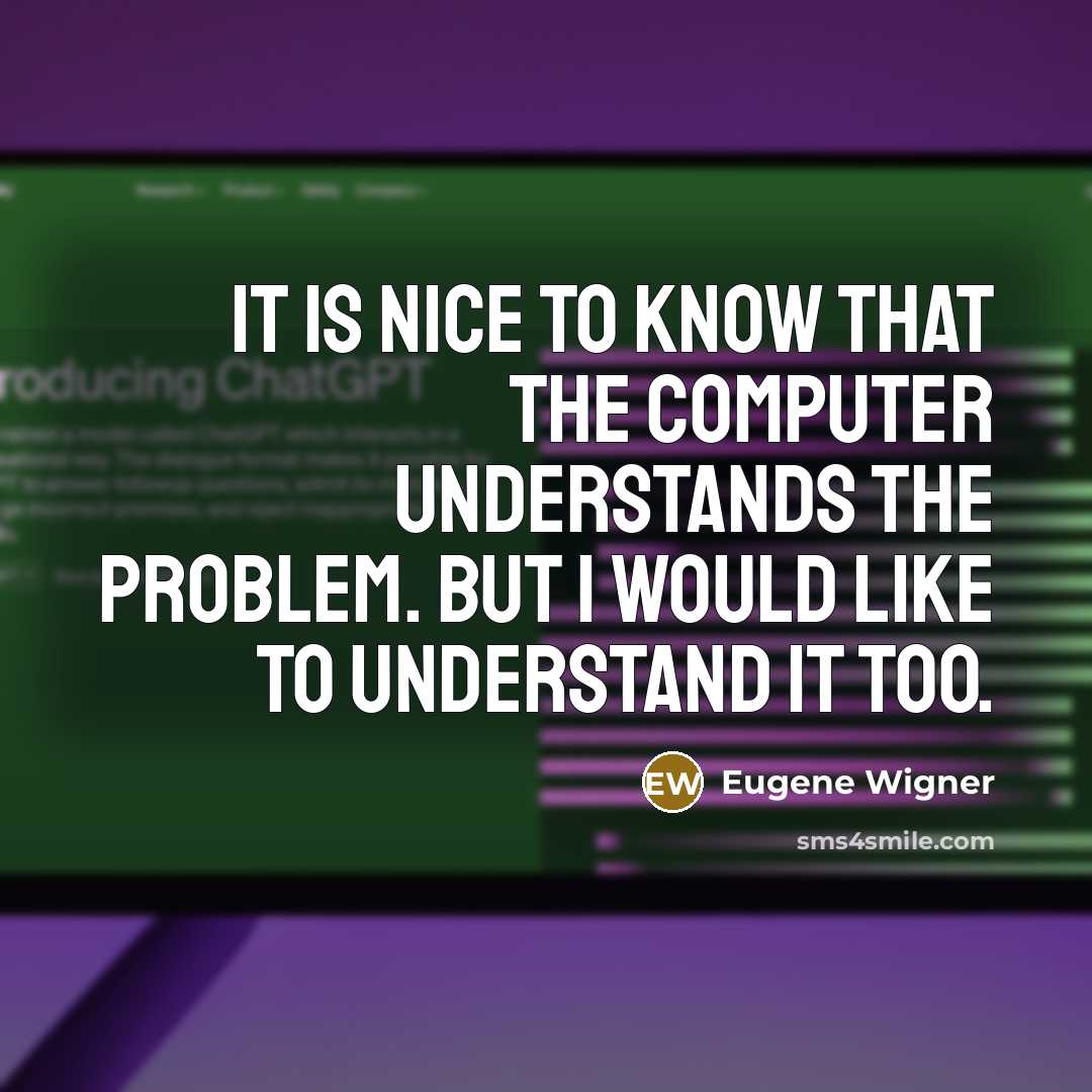 “It is nice to know that the computer understands the problem. But I would like to understand it too.” quote by Eugene Wigner