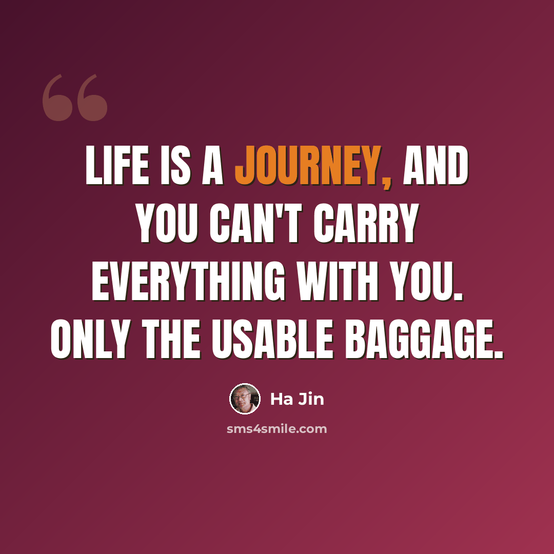 “Life is a journey, and you can't carry everything with you. Only the usable baggage.” quote by Ha Jin
