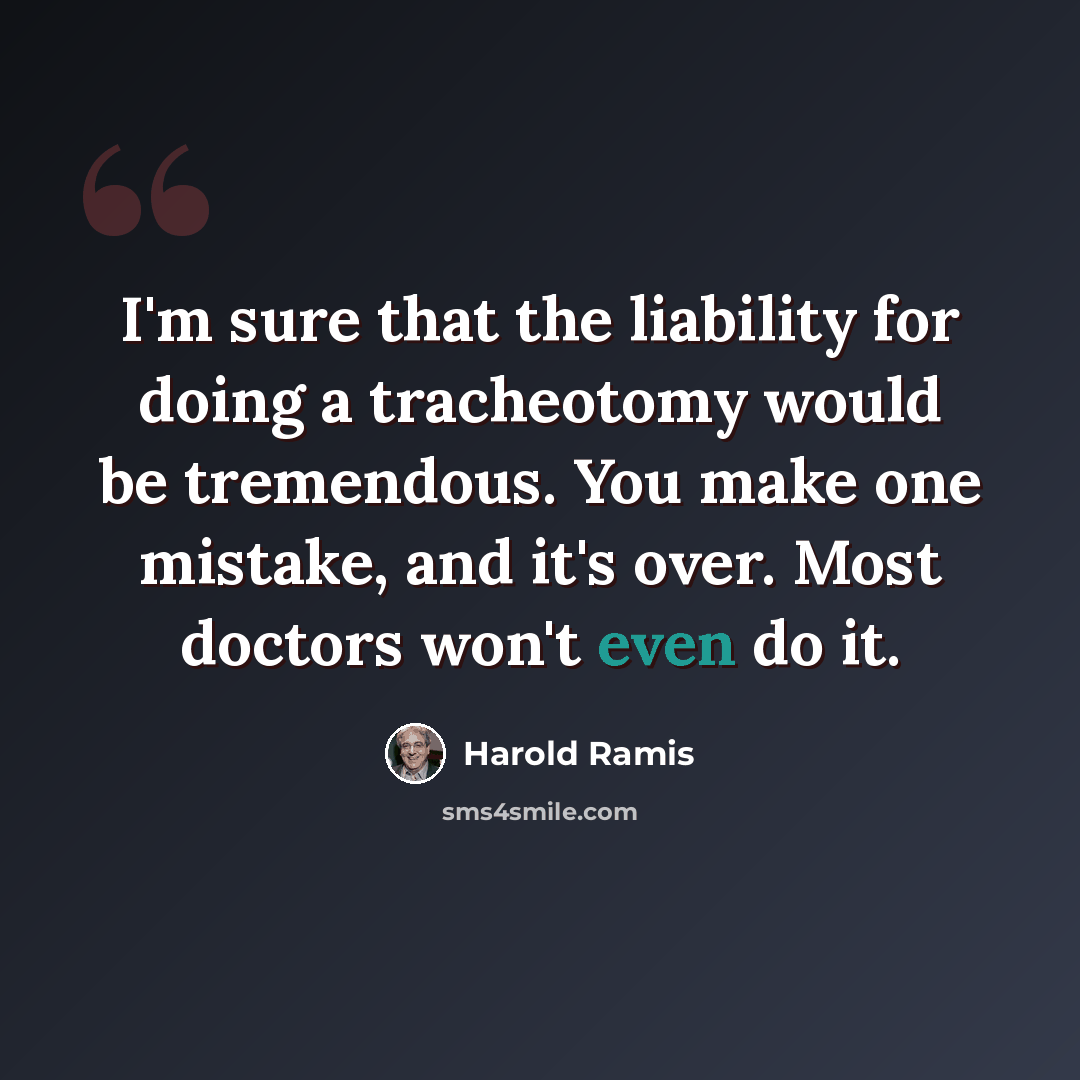 “I'm sure that the liability for doing a tracheotomy would be tremendous. You make one mistake, and it's over. Most doctors won't even do it.” quote by Harold Ramis