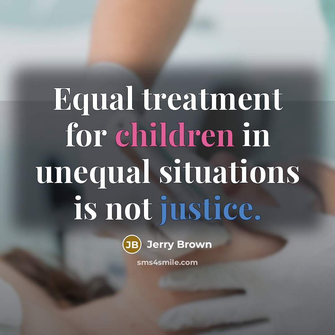 “Equal treatment for children in unequal situations is not justice.” quote by Jerry Brown
