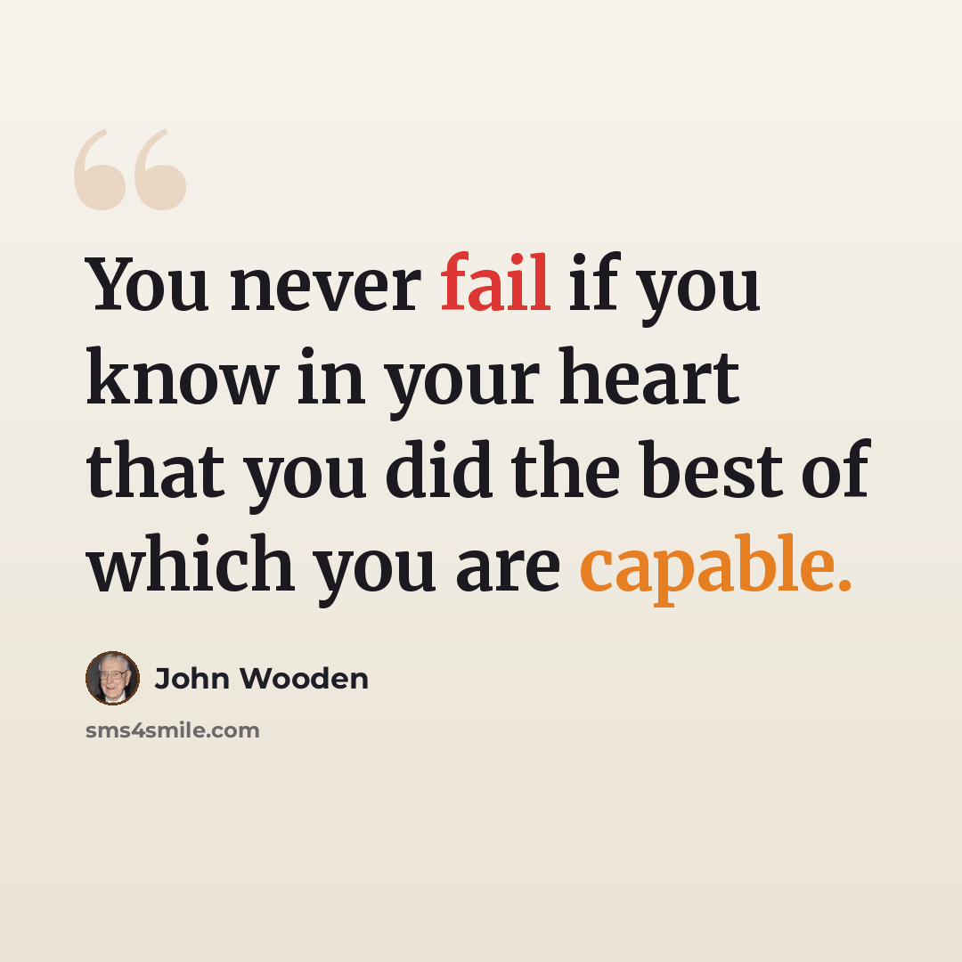 “You never fail if you know in your heart that you did the best of which you are capable.” quote by John Wooden