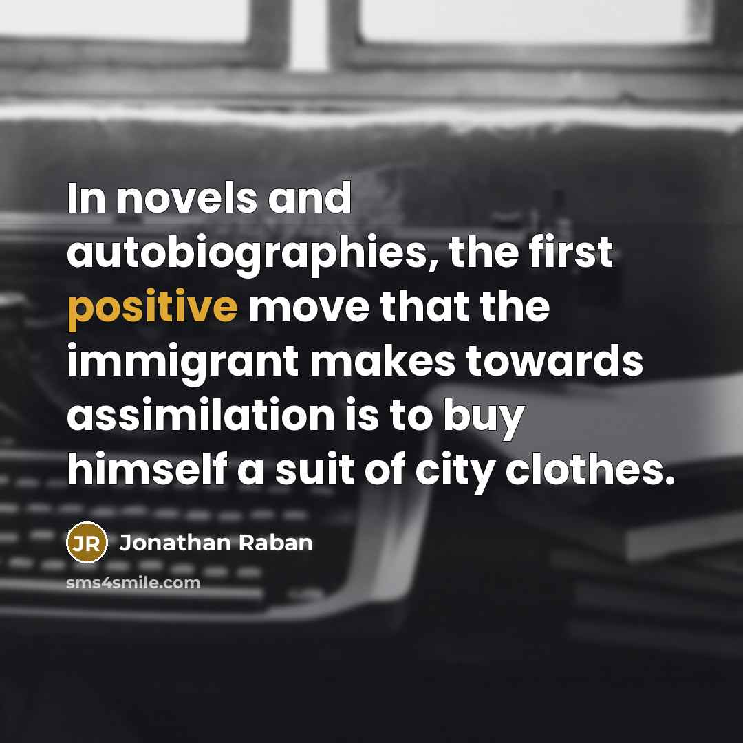 “In novels and autobiographies, the first positive move that the immigrant makes towards assimilation is to buy himself a suit of city clothes.” quote by Jonathan Raban