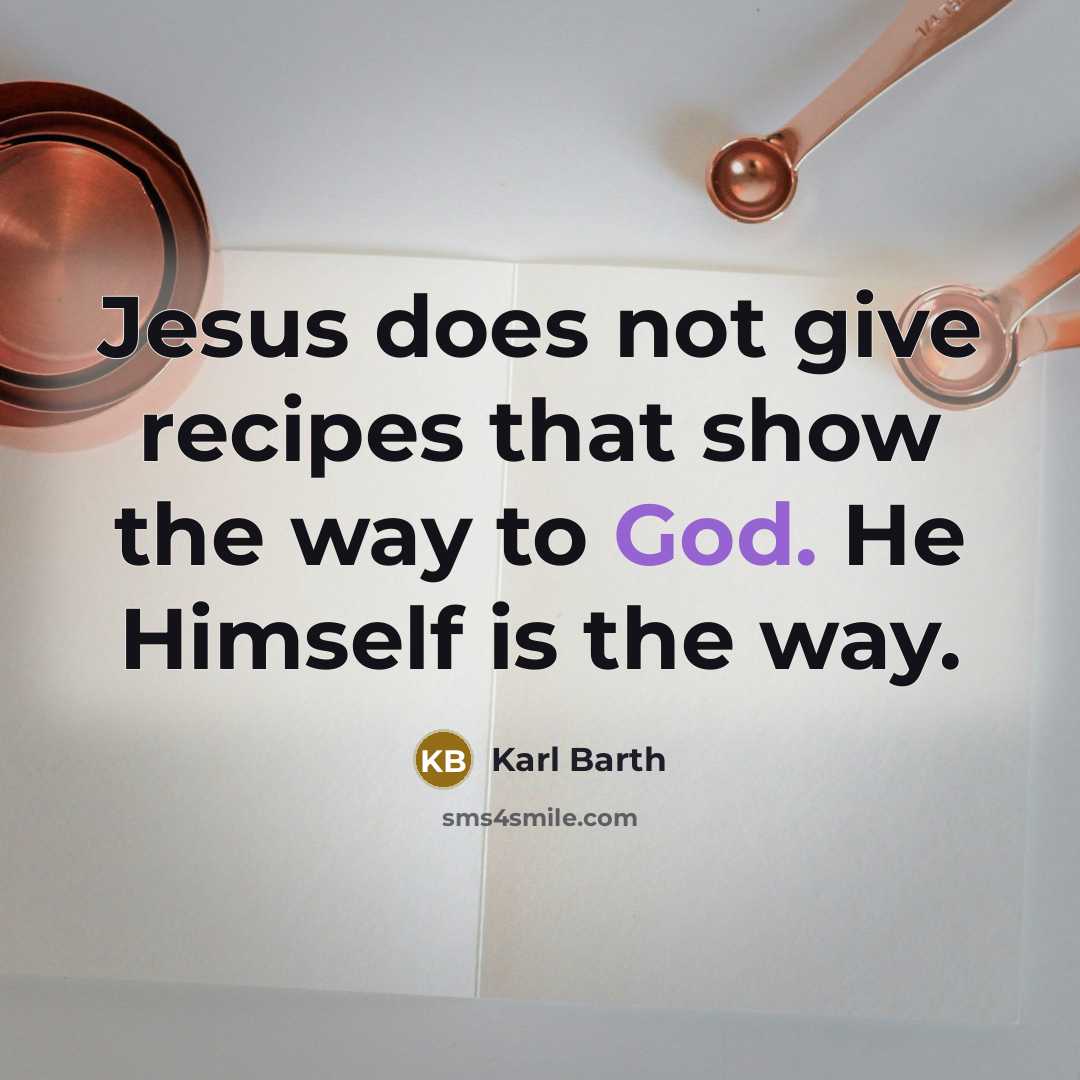 “Jesus does not give recipes that show the way to God. He Himself is the way.” quote by Karl Barth