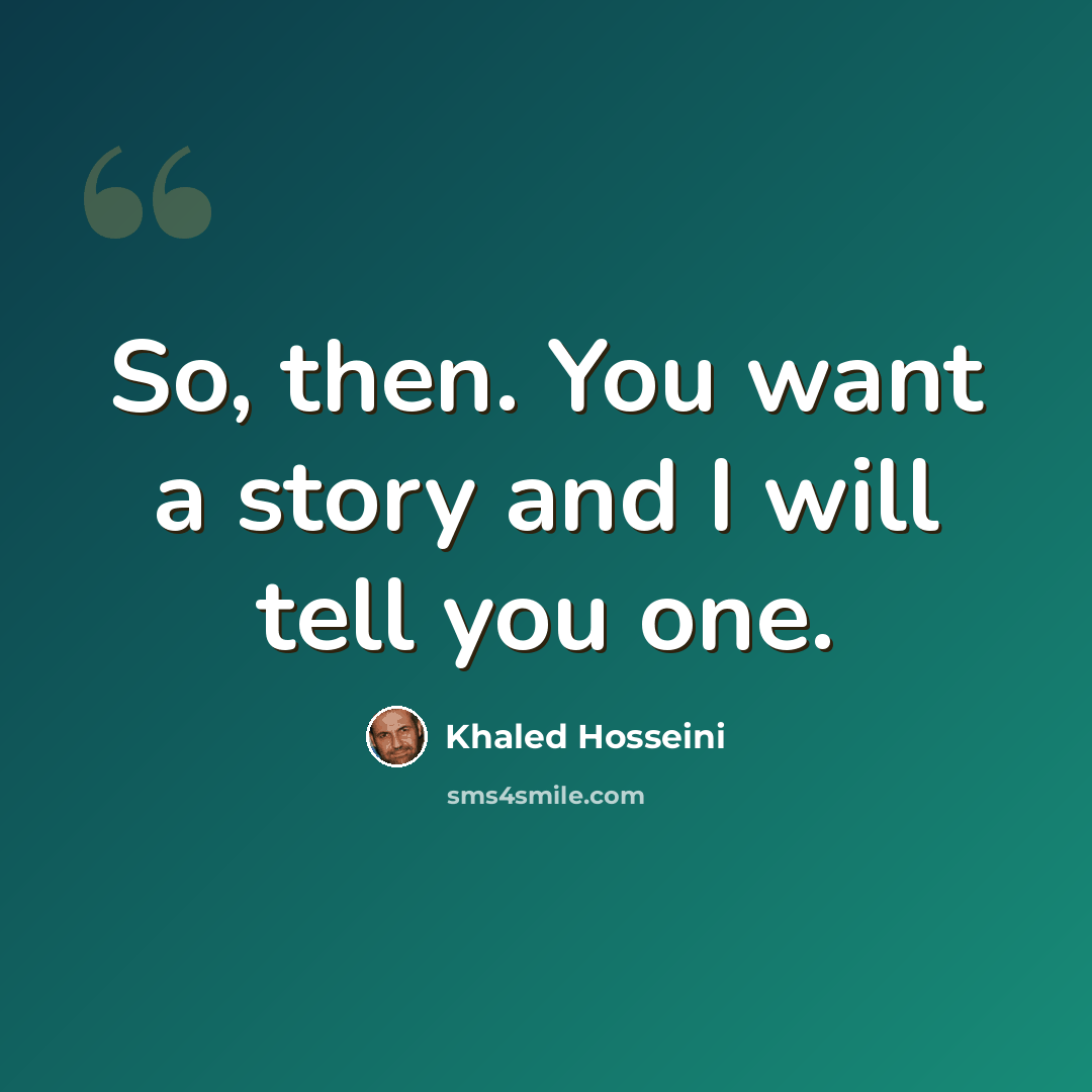 “So, then. You want a story and I will tell you one.” quote by Khaled Hosseini