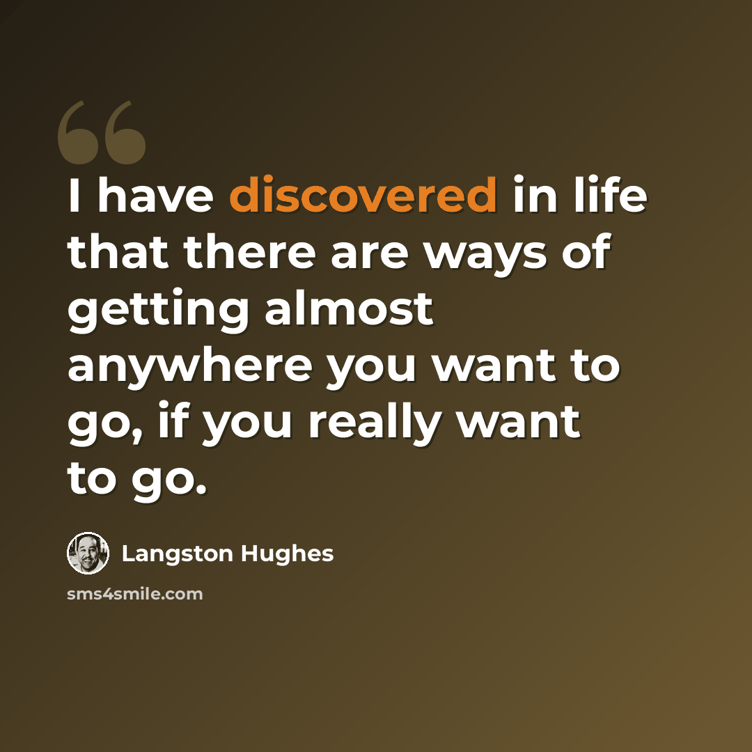 “I have discovered in life that there are ways of getting almost anywhere you want to go, if you really want to go.” quote by Langston Hughes