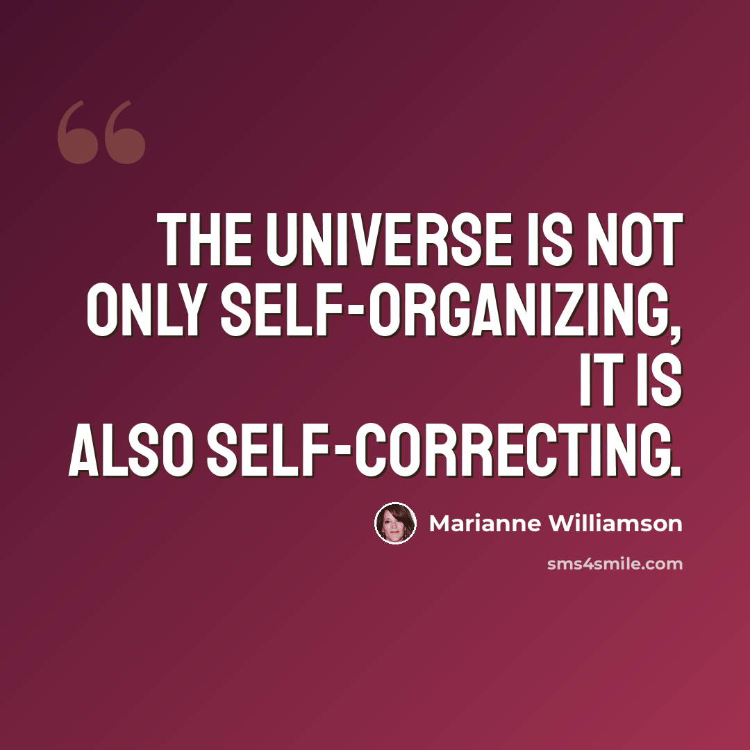 “The universe is not only self-organizing, it is also self-correcting.” quote by Marianne Williamson