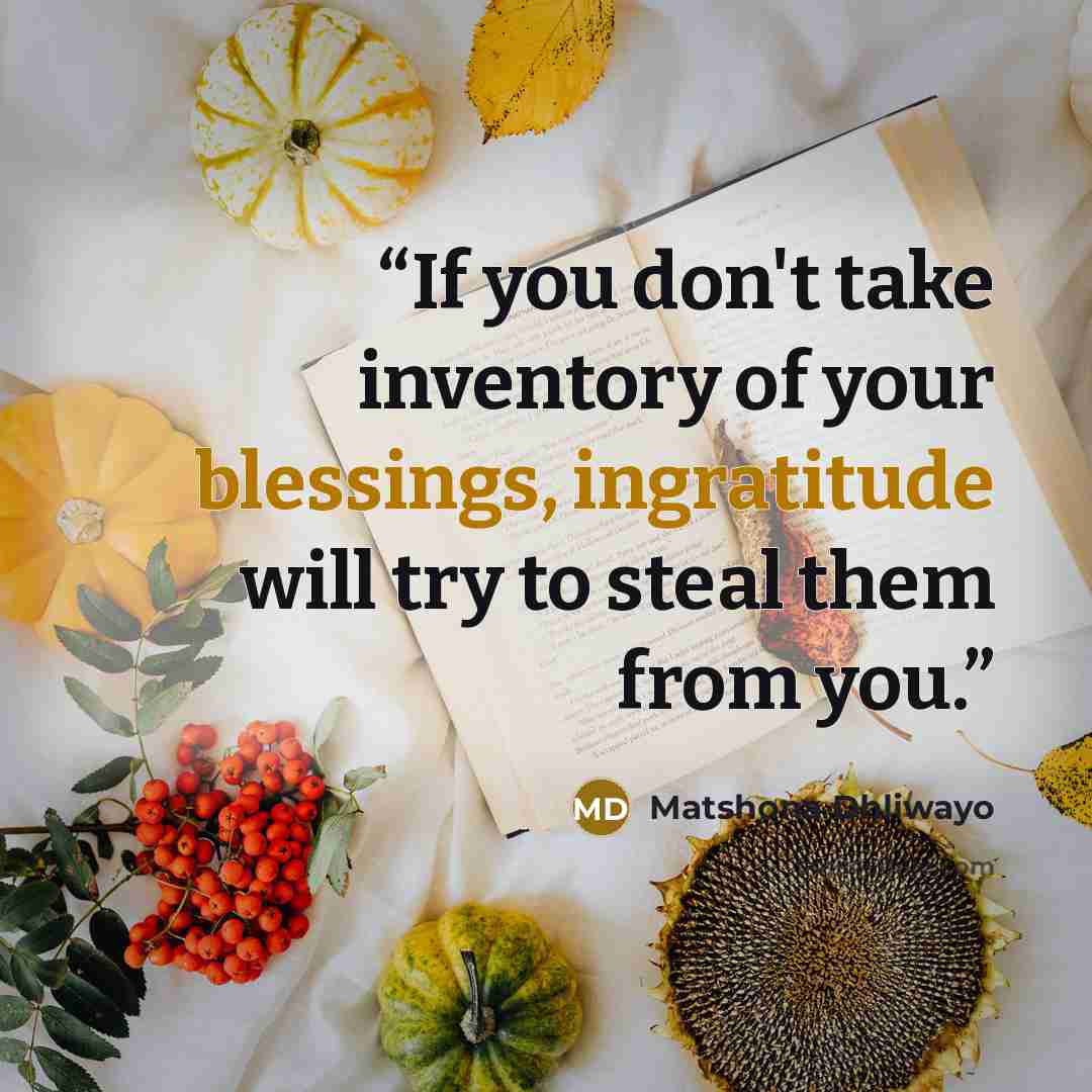 “If you don't take inventory of your blessings, ingratitude will try to steal them from you.” quote by Matshona Dhliwayo