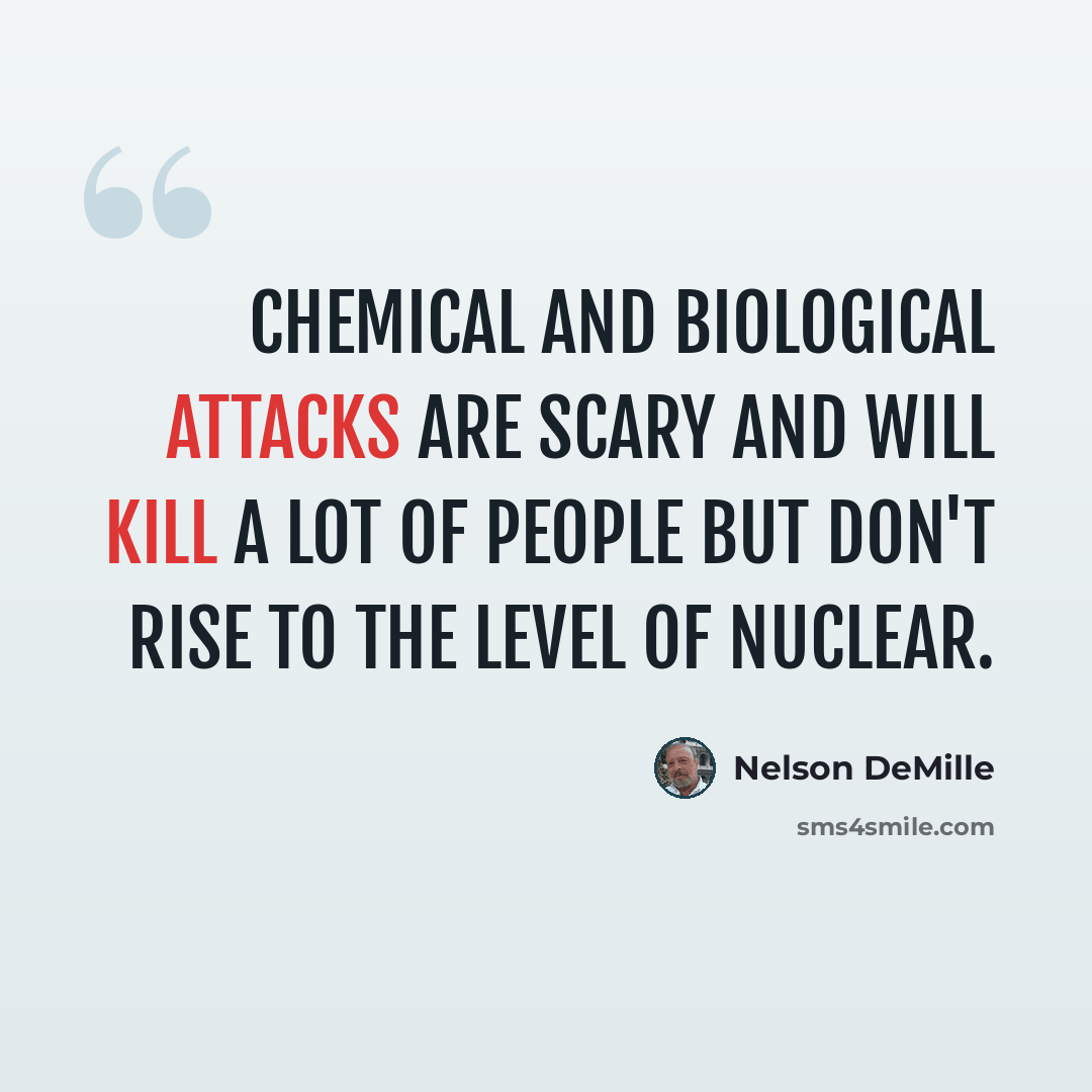 “Chemical and biological attacks are scary and will kill a lot of people but don't rise to the level of nuclear.” quote by Nelson DeMille