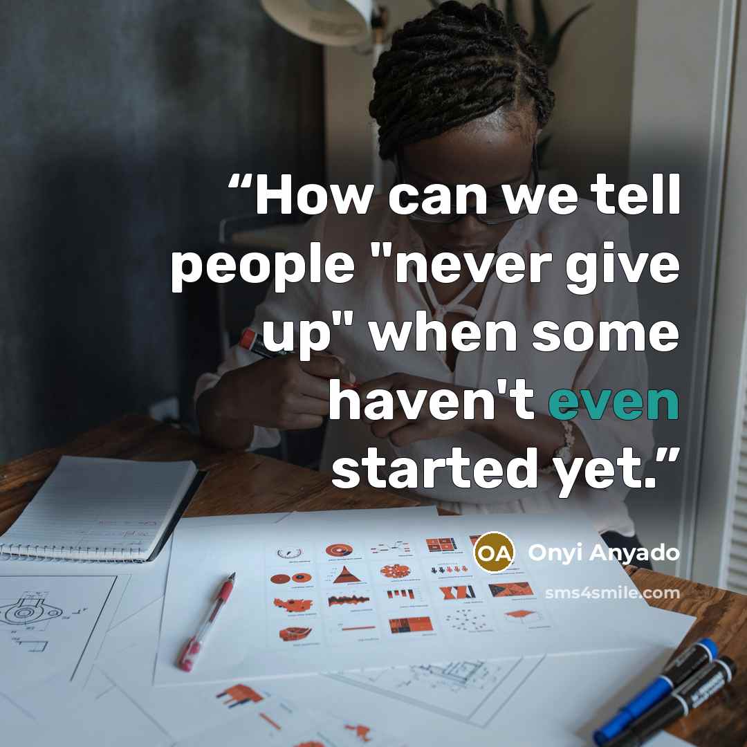 “How can we tell people "never give up" when some haven't even started yet.” quote by Onyi Anyado