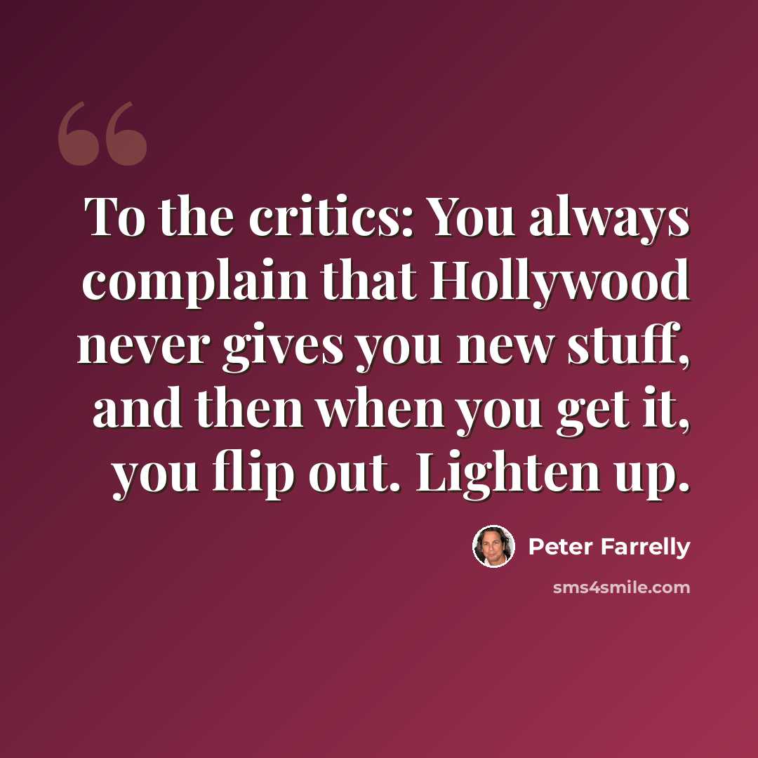 “To the critics: You always complain that Hollywood never gives you new stuff, and then when you get it, you flip out. Lighten up.” quote by Peter Farrelly
