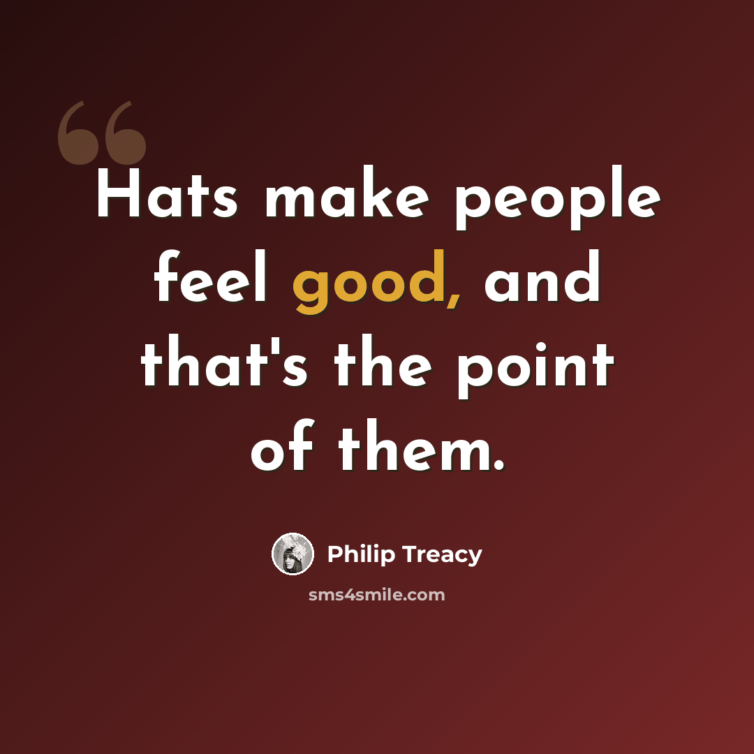 “Hats make people feel good, and that's the point of them.” quote by Philip Treacy