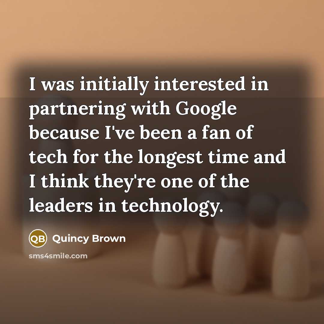 “I was initially interested in partnering with Google because I've been a fan of tech for the longest time and I think they're one of the leaders in technology.” quote by Quincy Brown