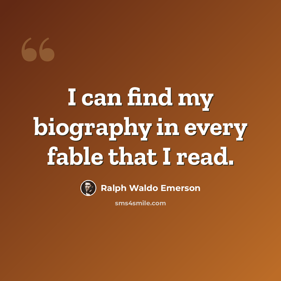 “I can find my biography in every fable that I read.” quote by Ralph Waldo Emerson