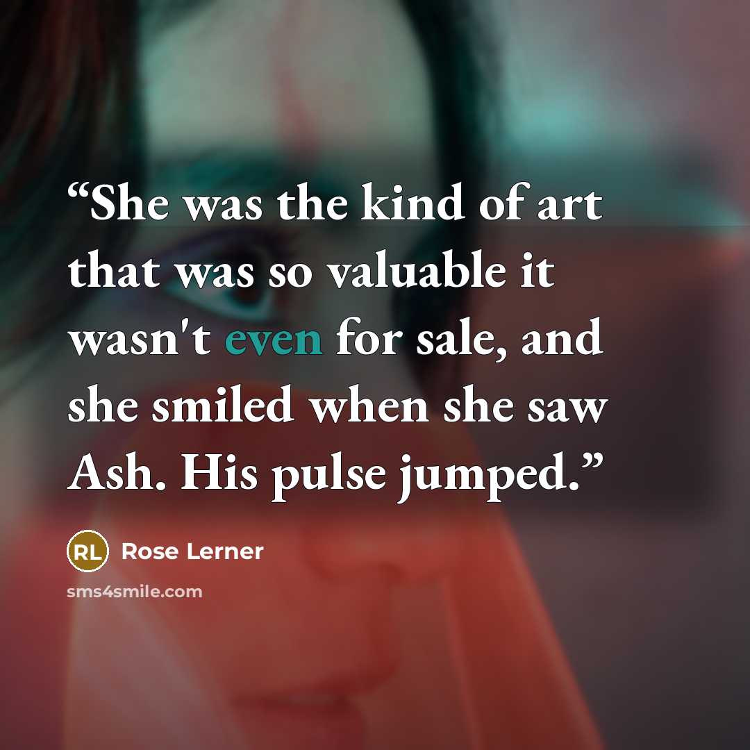 “She was the kind of art that was so valuable it wasn't even for sale, and she smiled when she saw Ash. His pulse jumped.” quote by Rose Lerner