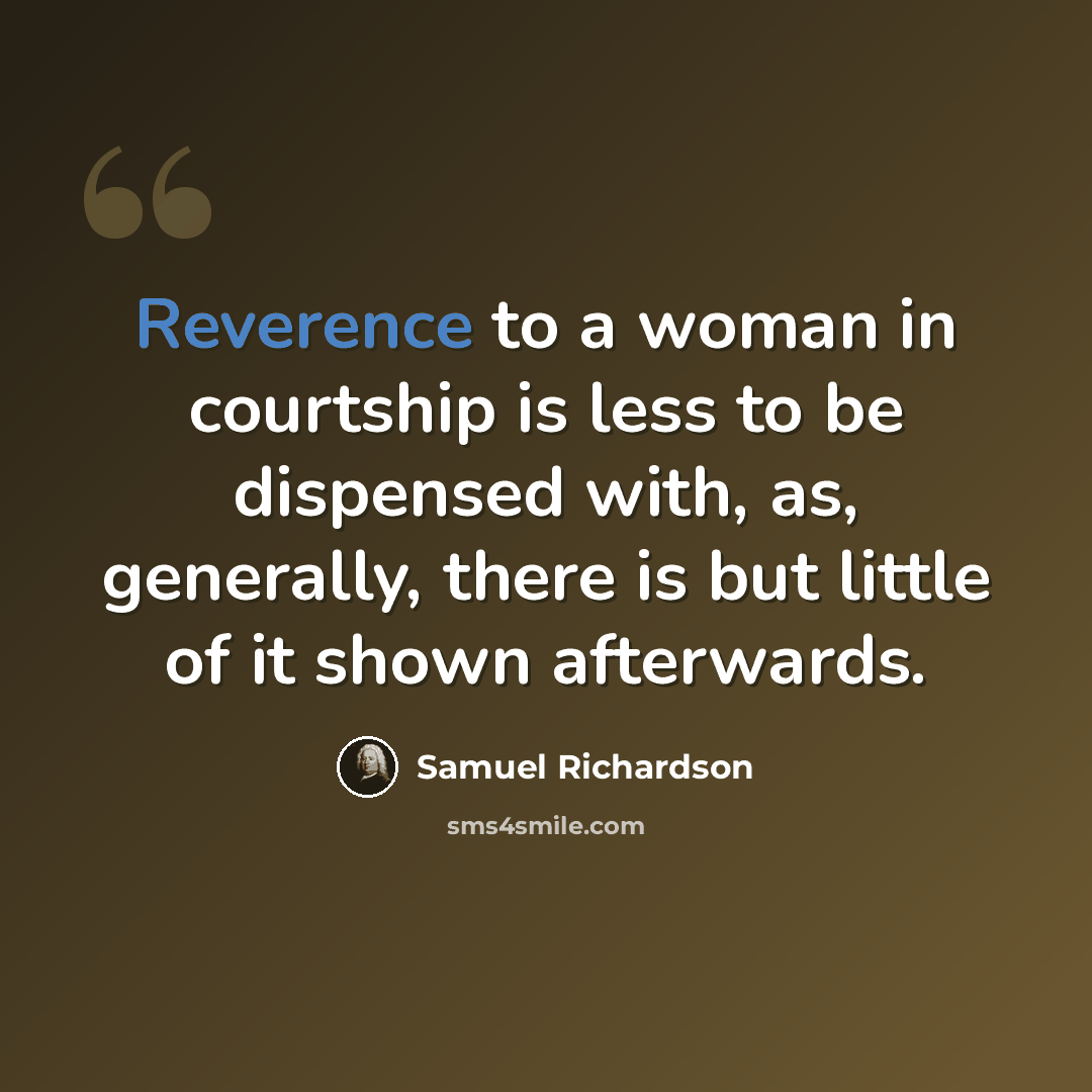 “Reverence to a woman in courtship is less to be dispensed with, as, generally, there is but little of it shown afterwards.” quote by Samuel Richardson