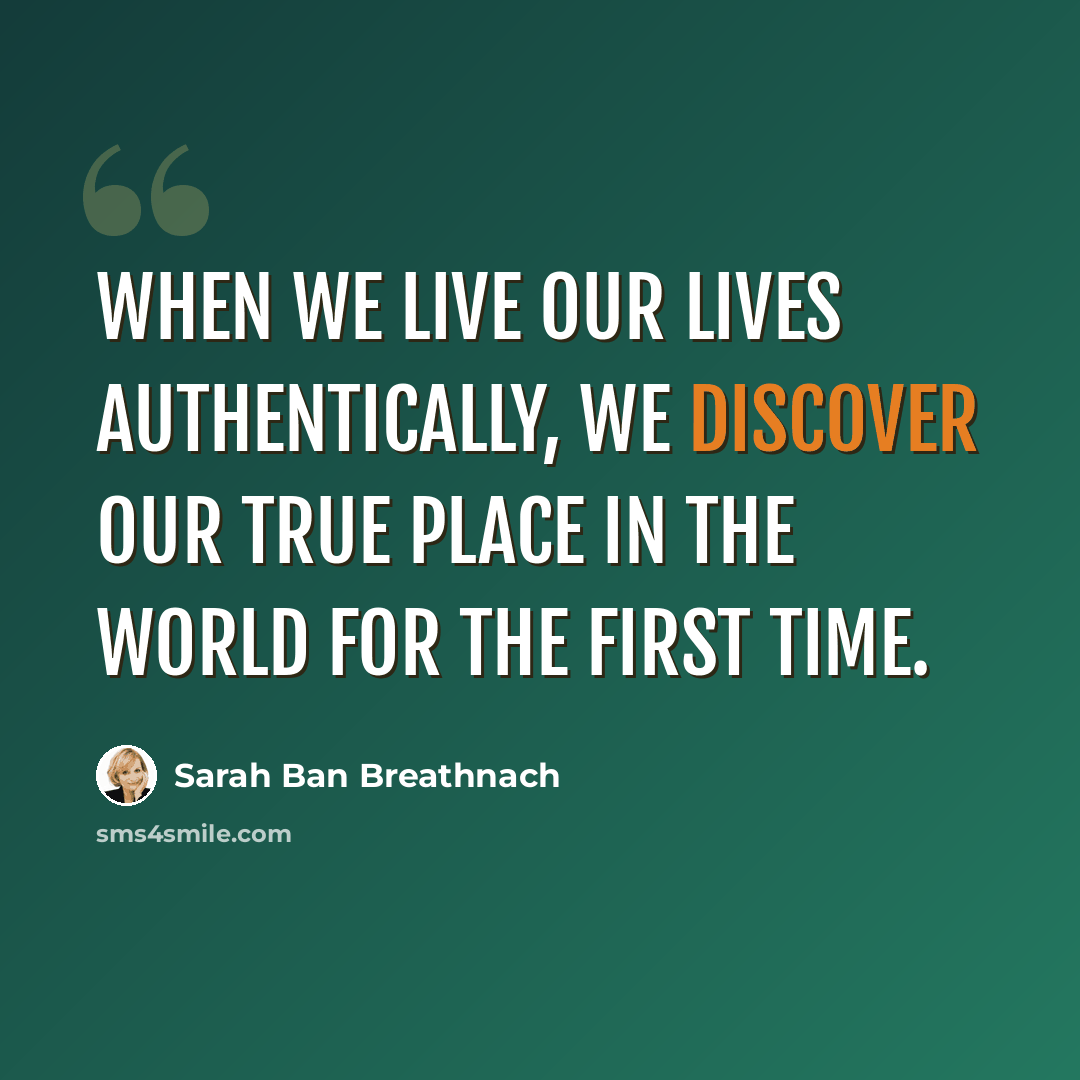“When we live our lives authentically, we discover our true place in the world for the first time.” quote by Sarah Ban Breathnach