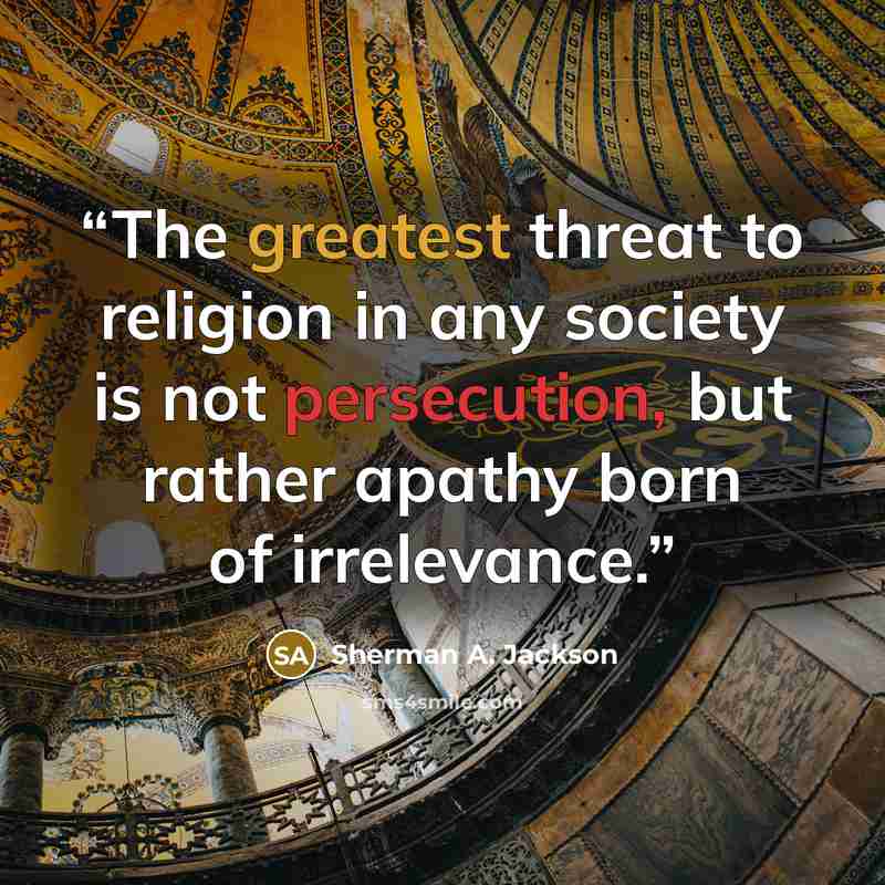 “The greatest threat to religion in any society is not persecution, but rather apathy born of irrelevance.” quote by Sherman A. Jackson