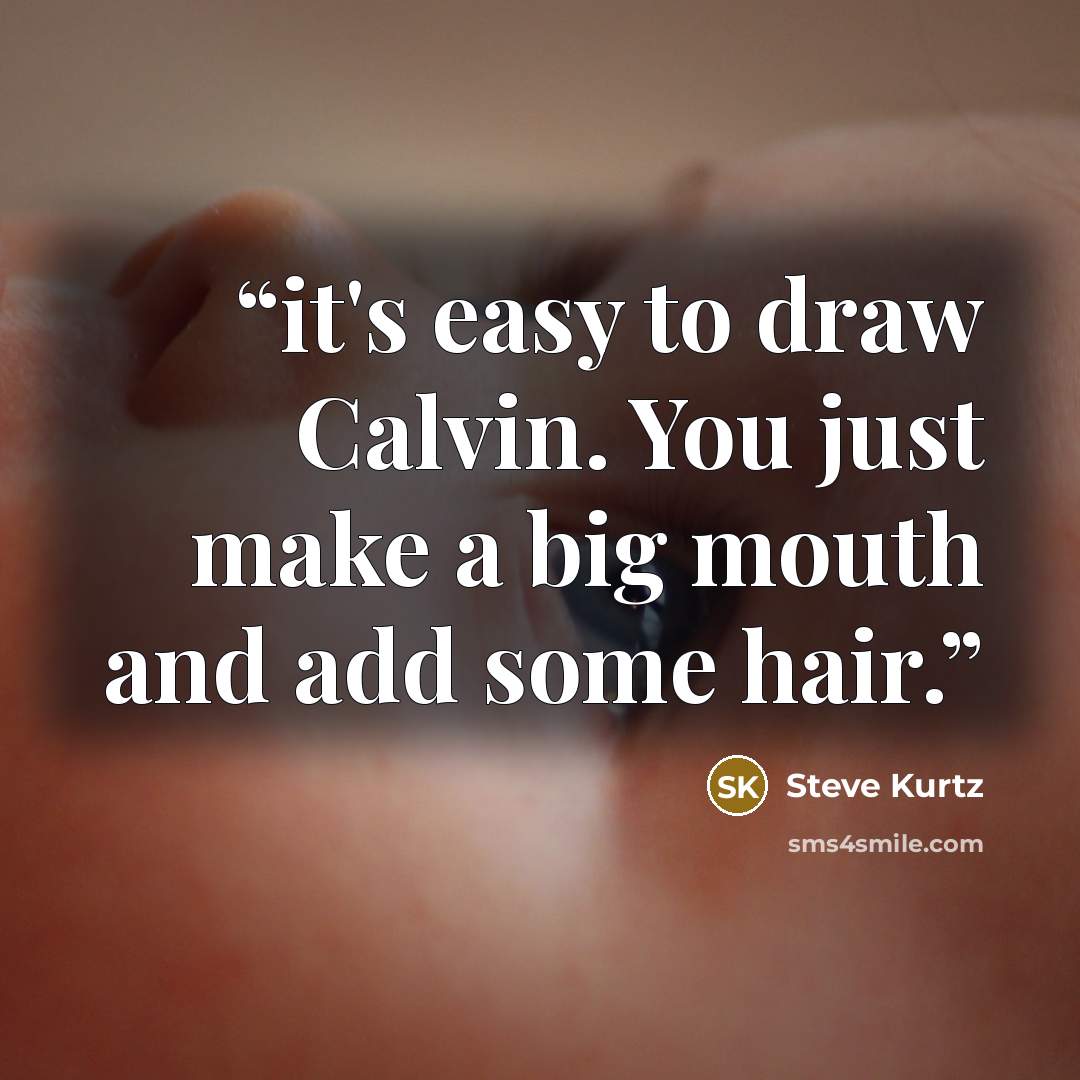 “it's easy to draw Calvin. You just make a big mouth and add some hair.” quote by Steve Kurtz