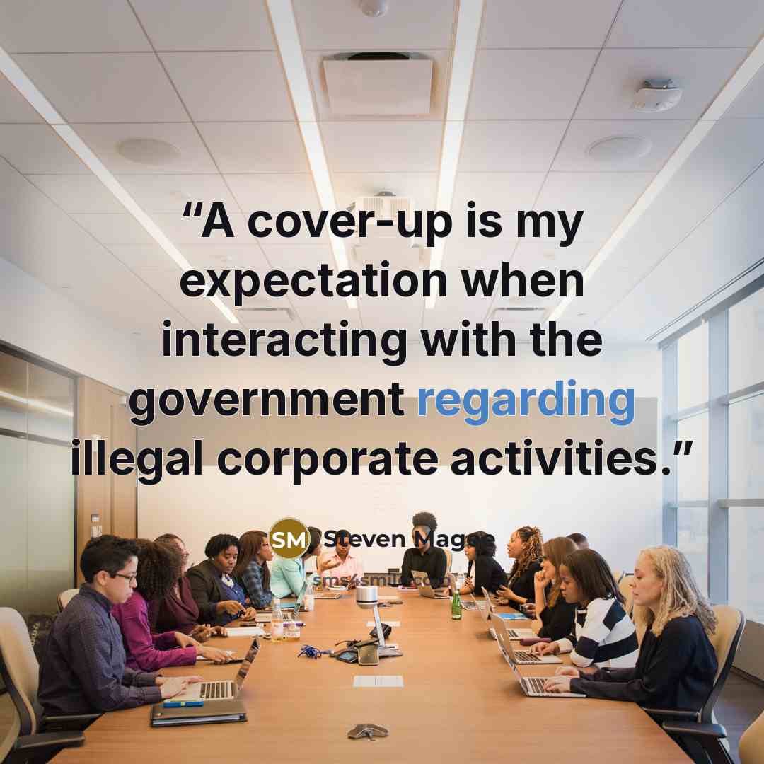 “A cover-up is my expectation when interacting with the government regarding illegal corporate activities.” quote by Steven Magee