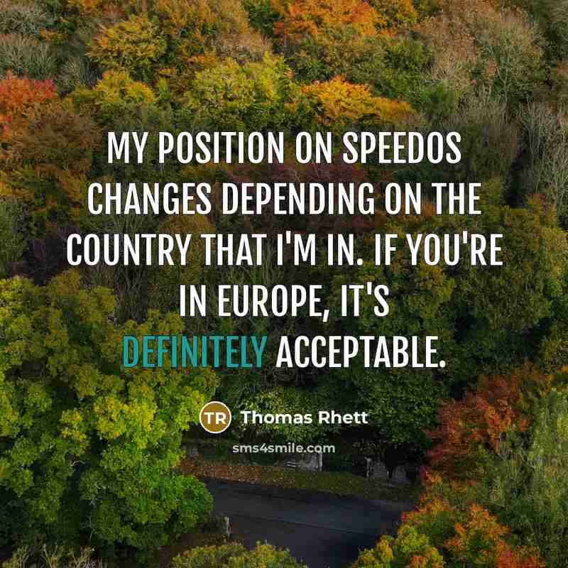 “My position on Speedos changes depending on the country that I'm in. If you're in Europe, it's definitely acceptable.” quote by Thomas Rhett