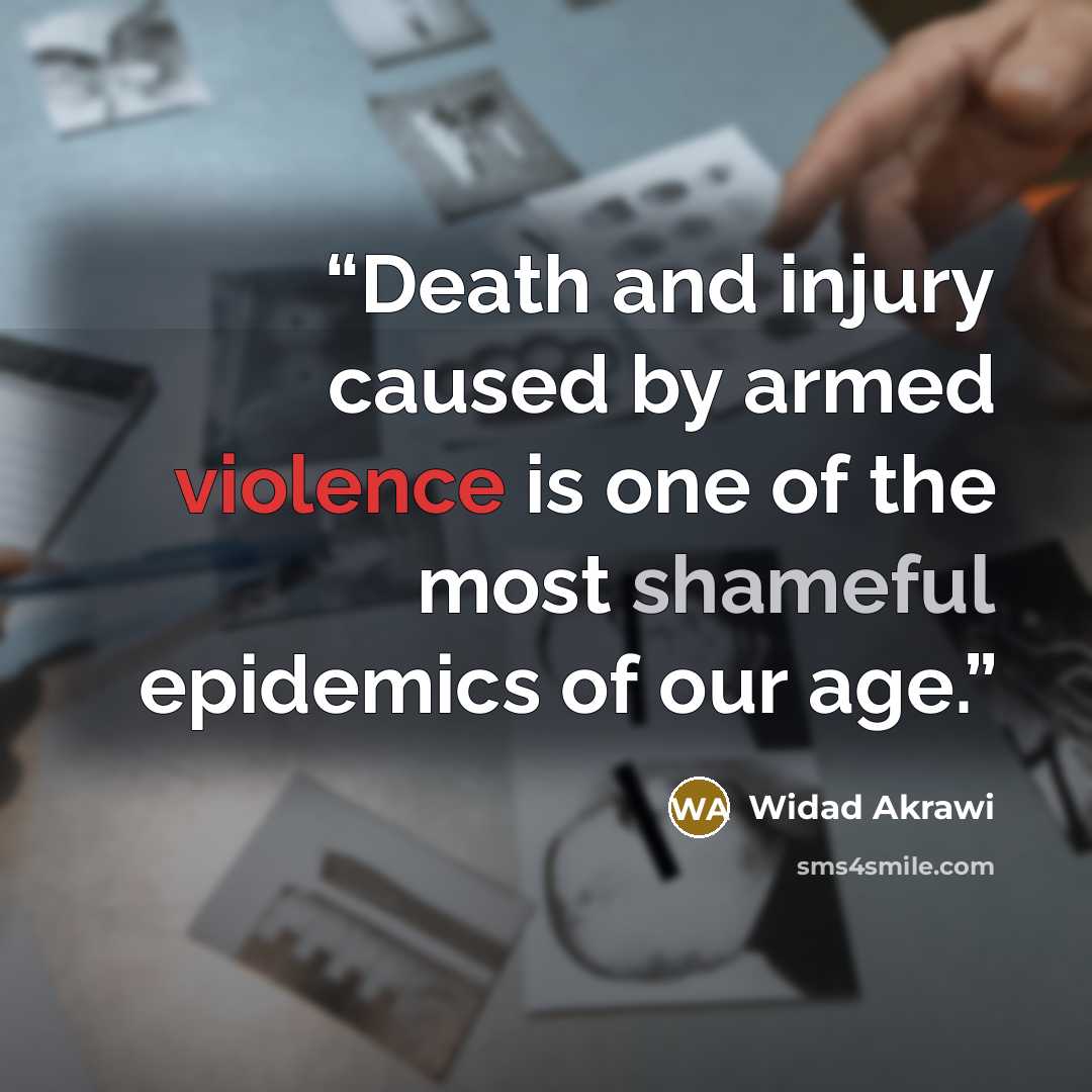 “Death and injury caused by armed violence is one of the most shameful epidemics of our age.” quote by WIDAD AKRAWI