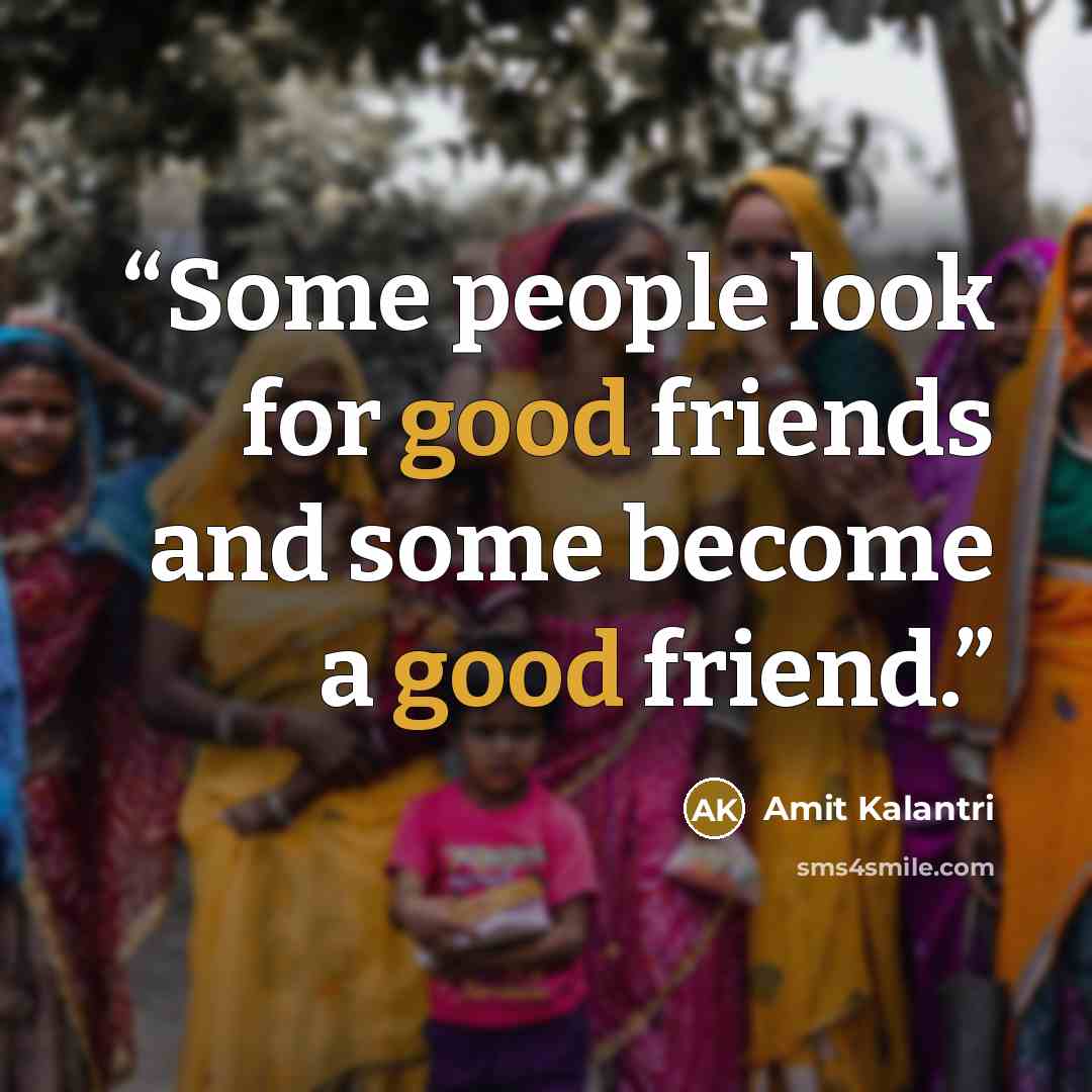 “Some people look for good friends and some become a good friend.” quote by Amit Kalantri