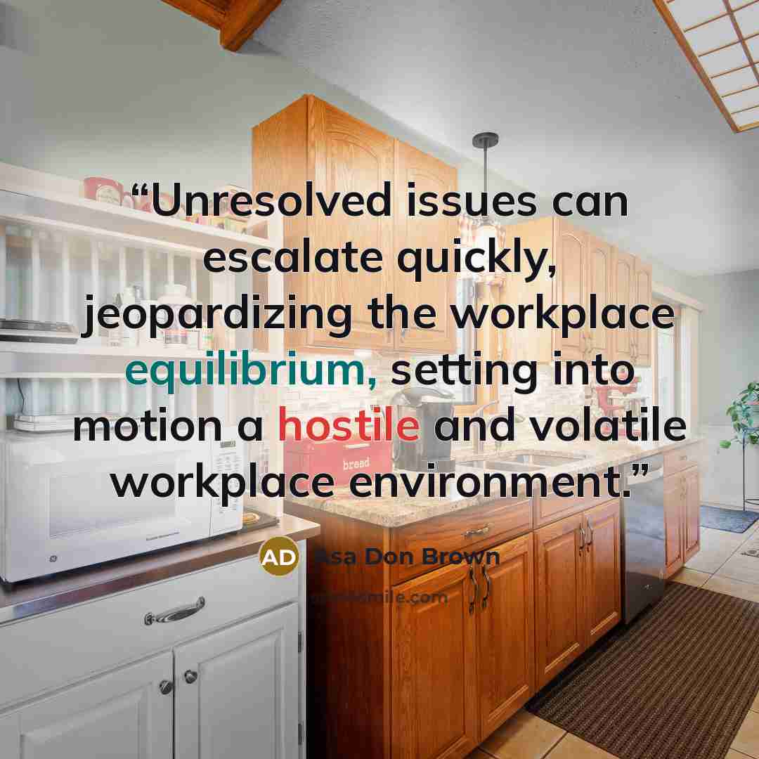 “Unresolved issues can escalate quickly, jeopardizing the workplace equilibrium, setting into motion a hostile and volatile workplace environment.” quote by Asa Don Brown
