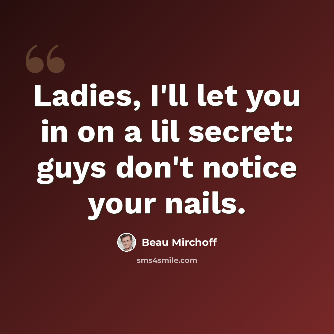 “Ladies, I'll let you in on a lil secret: guys don't notice your nails.” quote by Beau Mirchoff