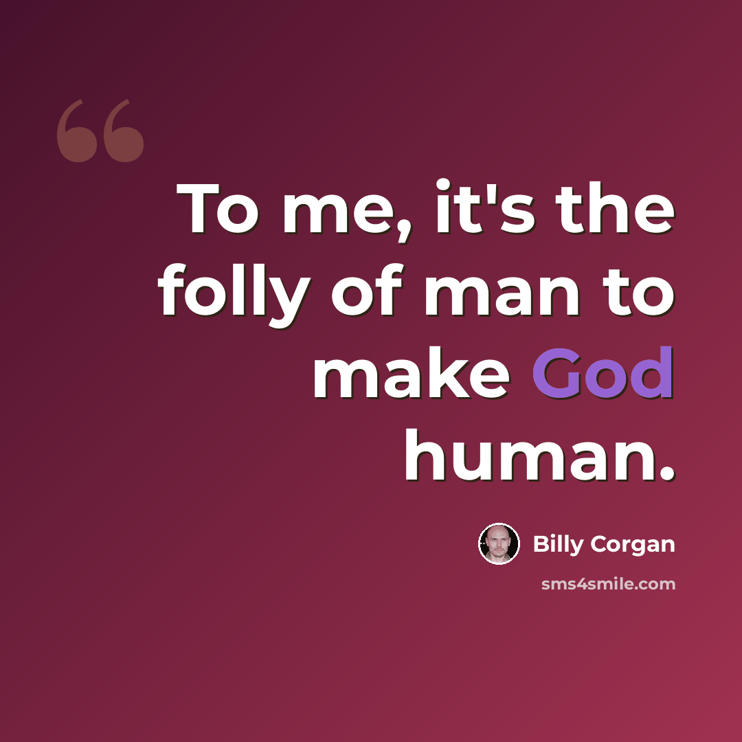“To me, it's the folly of man to make God human.” quote by Billy Corgan