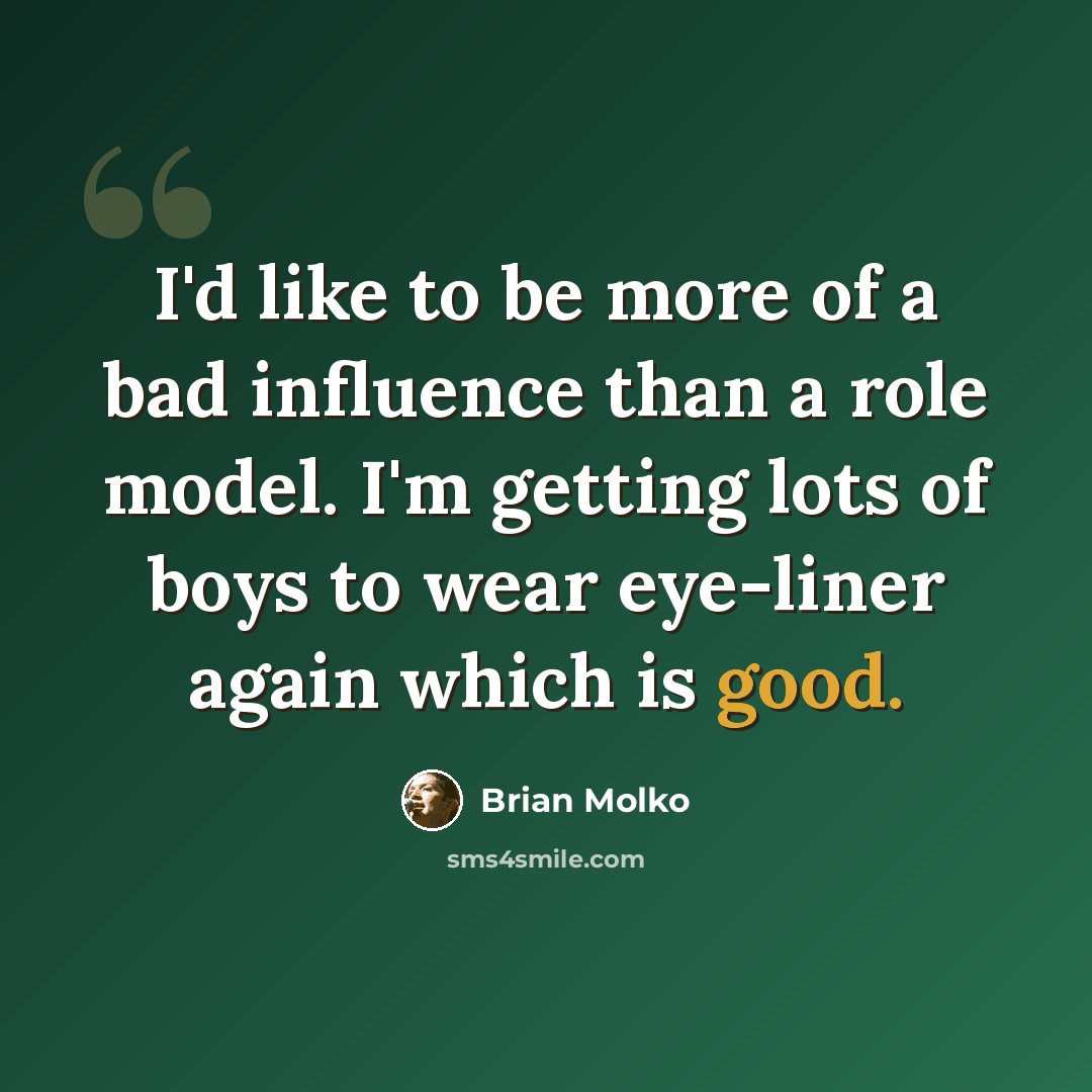 “I'd like to be more of a bad influence than a role model. I'm getting lots of boys to wear eye-liner again which is good.” quote by Brian Molko