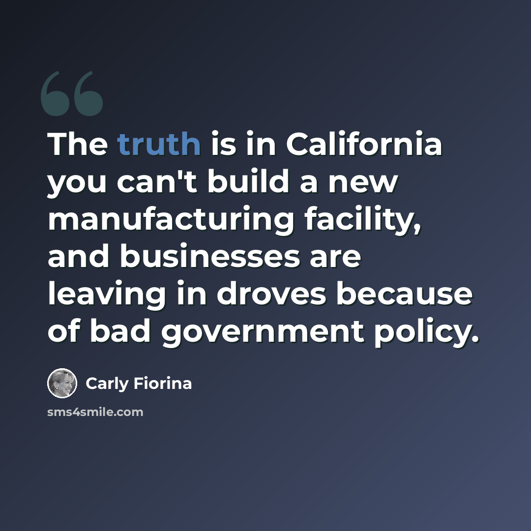“The truth is in California you can't build a new manufacturing facility, and businesses are leaving in droves because of bad government policy.” quote by Carly Fiorina