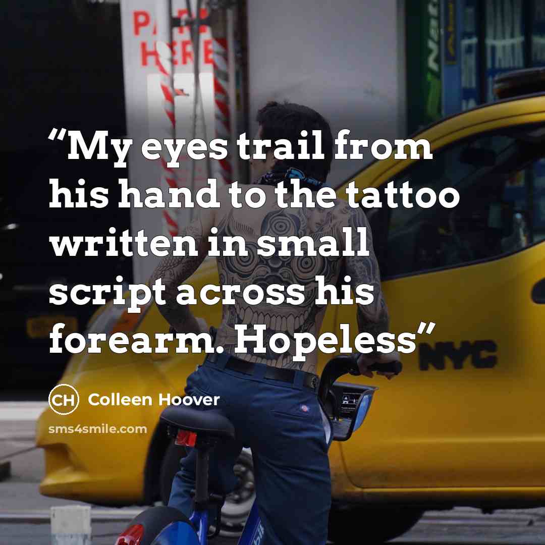 “My eyes trail from his hand to the tattoo written in small script across his forearm. Hopeless” quote by Colleen Hoover