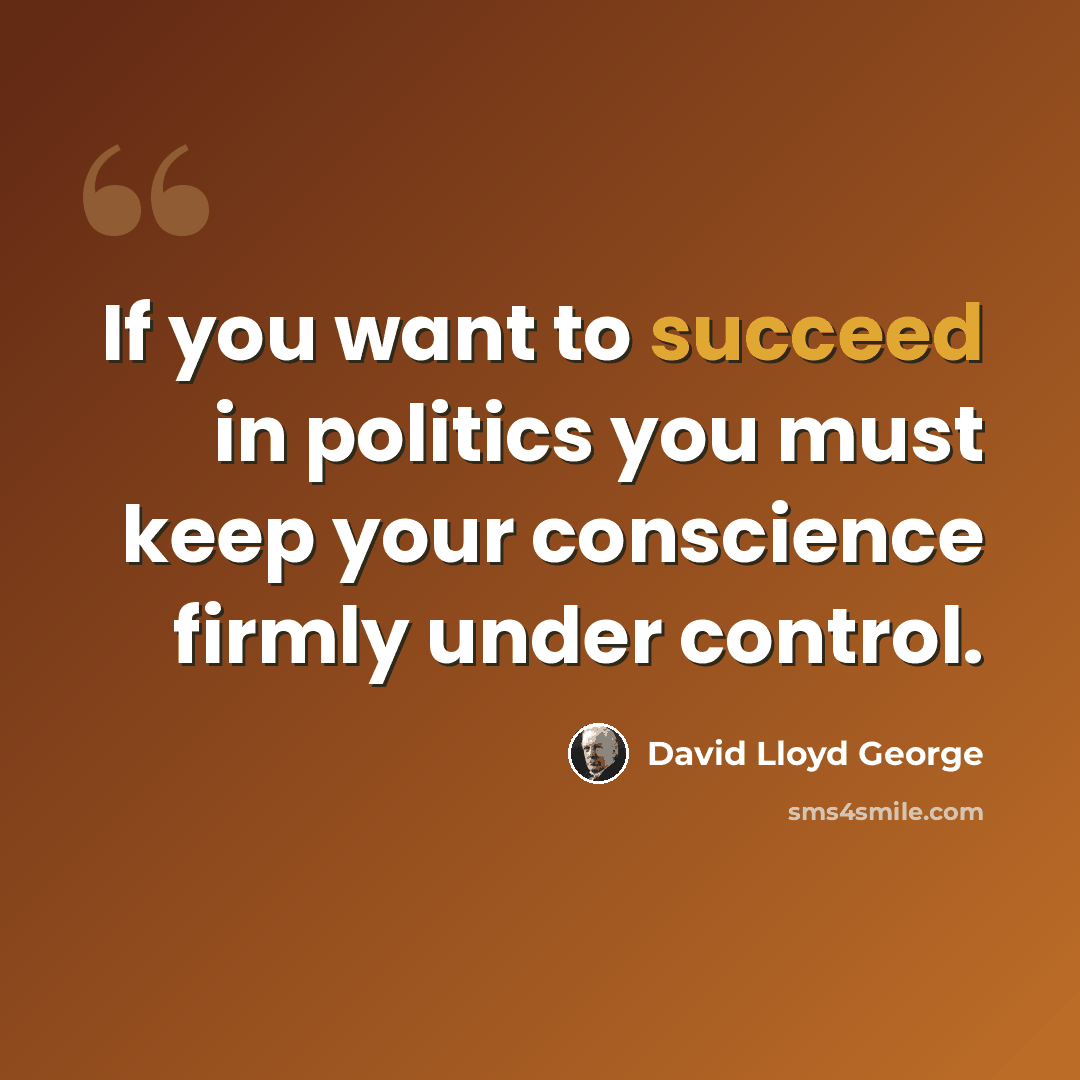 “If you want to succeed in politics you must keep your conscience firmly under control.” quote by David Lloyd George