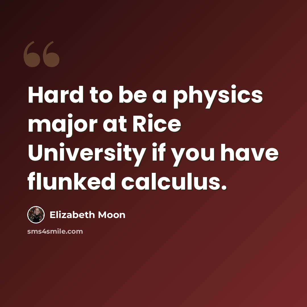 “Hard to be a physics major at Rice University if you have flunked calculus.” quote by Elizabeth Moon