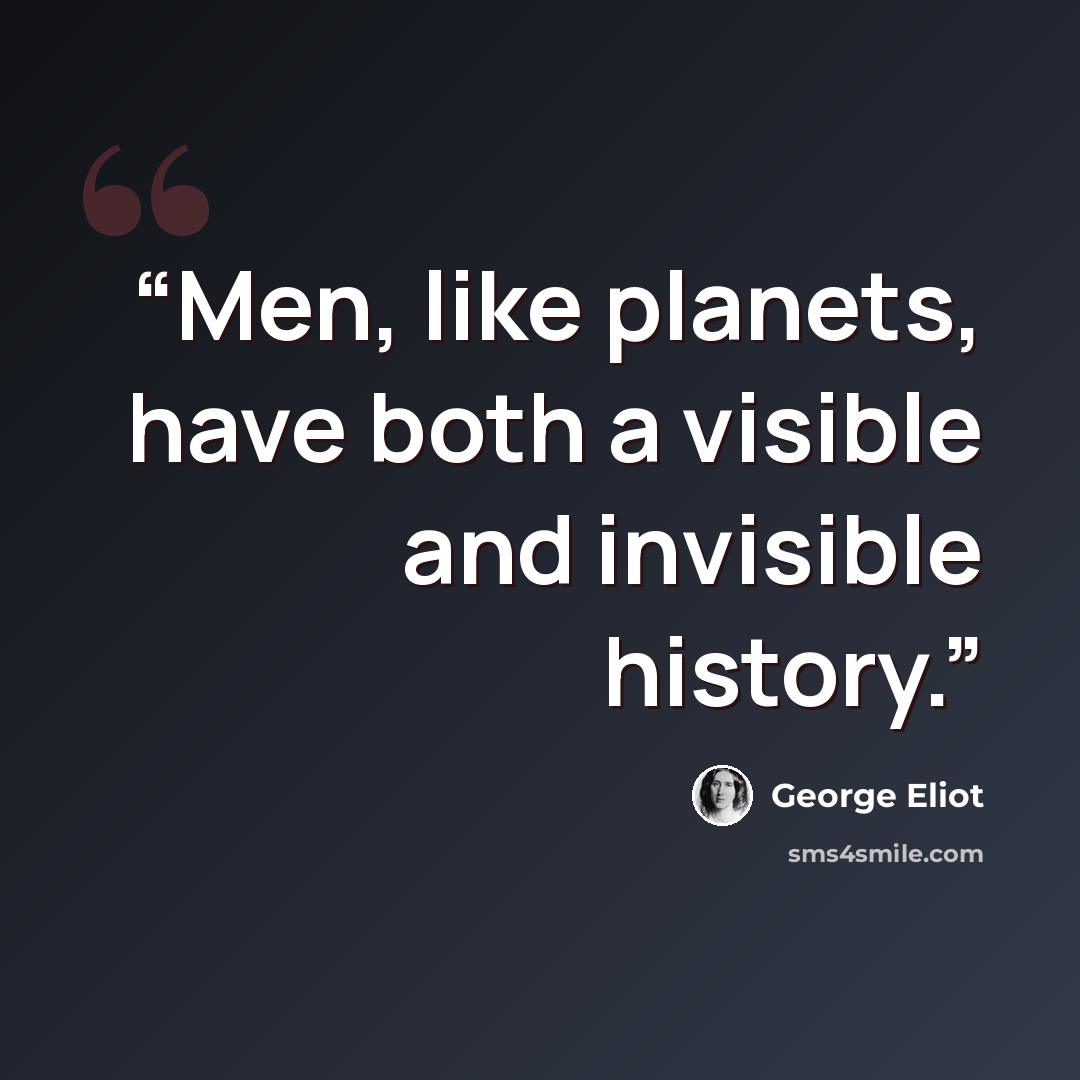 “Men, like planets, have both a visible and invisible history.” quote by George Eliot